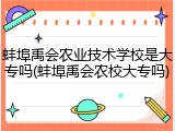 蚌埠禹会农业技术学校是大专吗(蚌埠禹会农校大专吗)