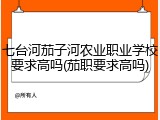 七台河茄子河农业职业学校要求高吗(茄职要求高吗)
