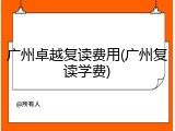 广州卓越复读费用(广州复读学费)