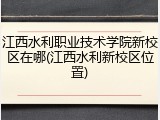 江西水利职业技术学院新校区在哪(江西水利新校区位置)