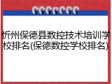 忻州保德县数控技术培训学校排名(保德数控学校排名)