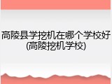 高陵县学挖机在哪个学校好(高陵挖机学校)