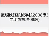 昆明铁路机械学校2008级(昆明铁机校08级)