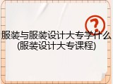 服装与服装设计大专学什么(服装设计大专课程)