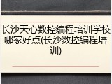 长沙天心数控编程培训学校哪家好点(长沙数控编程培训)