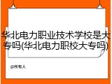 华北电力职业技术学校是大专吗(华北电力职校大专吗)