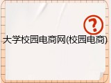 大学校园电商网(校园电商)