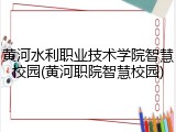 黄河水利职业技术学院智慧校园(黄河职院智慧校园)