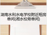 湖南水利水电学校附近租房单间(湘水校旁单间)