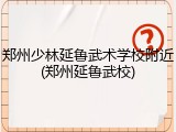 郑州少林延鲁武术学校附近(郑州延鲁武校)