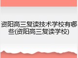 资阳高三复读技术学校有哪些(资阳高三复读学校)