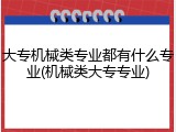 大专机械类专业都有什么专业(机械类大专专业)