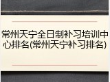 常州天宁全日制补习培训中心排名(常州天宁补习排名)