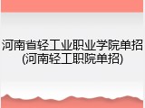 河南省轻工业职业学院单招(河南轻工职院单招)