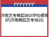 济南艺考舞蹈培训学校哪家好(济南舞蹈艺考培训)