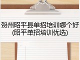 贺州昭平县单招培训哪个好(昭平单招培训优选)