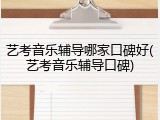 艺考音乐辅导哪家口碑好(艺考音乐辅导口碑)