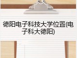 德阳电子科技大学位置(电子科大德阳)