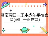 湖南洞口一职中少年学校官网(洞口一职官网)