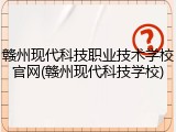 赣州现代科技职业技术学校官网(赣州现代科技学校)