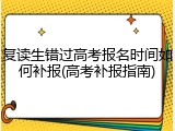 复读生错过高考报名时间如何补报(高考补报指南)