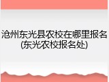 沧州东光县农校在哪里报名(东光农校报名处)