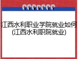 江西水利职业学院就业如何(江西水利职院就业)