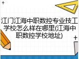 江门江海中职数控专业技工学校怎么样在哪里(江海中职数控学校地址)