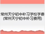 常州天宁初中补习学校学费(常州天宁初中补习费用)