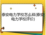 泰安电力学校怎么样(泰安电力学校评价)