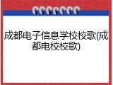 成都电子信息学校校歌(成都电校校歌)