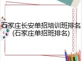 石家庄长安单招培训班排名(石家庄单招班排名)