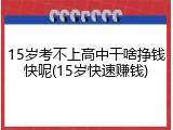 15岁考不上高中干啥挣钱快呢(15岁快速赚钱)