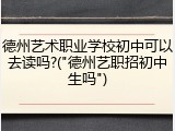 德州艺术职业学校初中可以去读吗?("德州艺职招初中生吗")