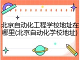 北京自动化工程学校地址在哪里(北京自动化学校地址)