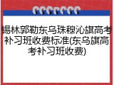 锡林郭勒东乌珠穆沁旗高考补习班收费标准(东乌旗高考补习班收费)