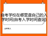 自考学校在哪里查自己的入学时间(自考入学时间查询)