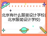 北京有什么服装设计学校(北京服装设计学校)