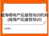 威海哪有产后康复培训机构(威海产后康复培训)