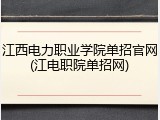 江西电力职业学院单招官网(江电职院单招网)