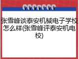 张雪峰谈泰安机械电子学校怎么样(张雪峰评泰安机电校)