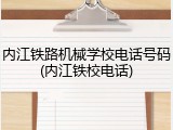 内江铁路机械学校电话号码(内江铁校电话)