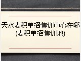 天水麦积单招集训中心在哪(麦积单招集训地)