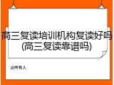 高三复读培训机构复读好吗(高三复读靠谱吗)