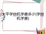 太平学挖机学费多少(学挖机学费)
