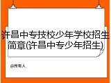 许昌中专技校少年学校招生简章(许昌中专少年招生)