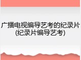 广播电视编导艺考的纪录片(纪录片编导艺考)