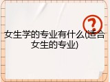 女生学的专业有什么(适合女生的专业)