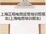 上海正规电商运营培训班报名(上海电商培训报名)