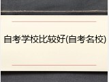 自考学校比较好(自考名校)